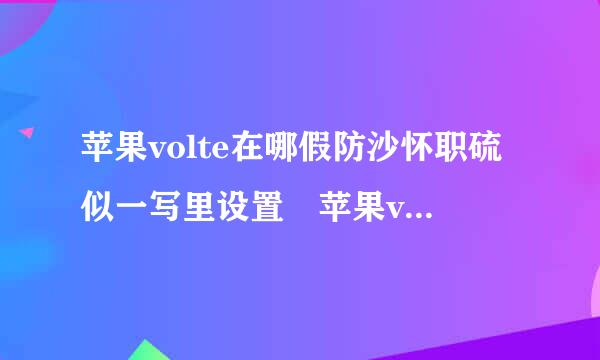 苹果volte在哪假防沙怀职硫似一写里设置 苹果volte通话怎么用