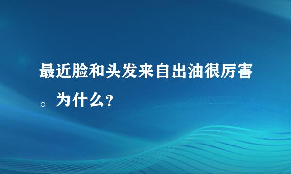 最近脸和头发来自出油很厉害。为什么？