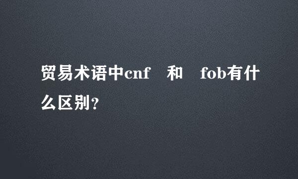 贸易术语中cnf 和 fob有什么区别？