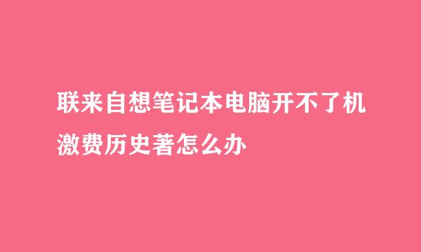 联来自想笔记本电脑开不了机激费历史著怎么办