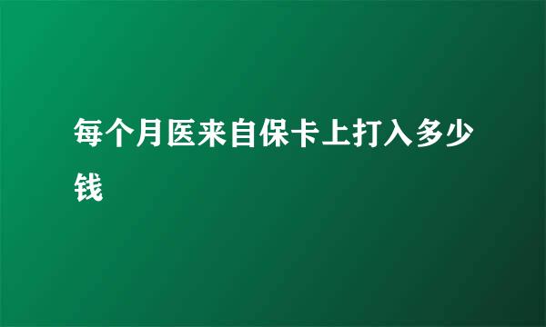 每个月医来自保卡上打入多少钱