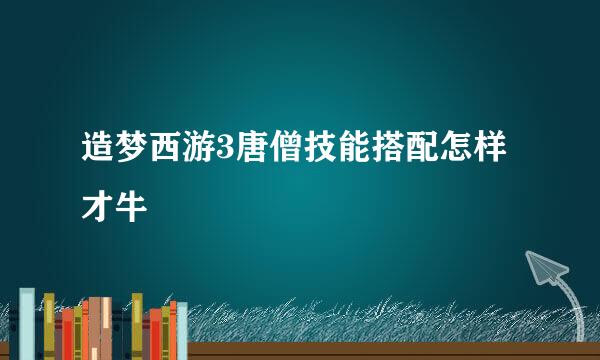 造梦西游3唐僧技能搭配怎样才牛