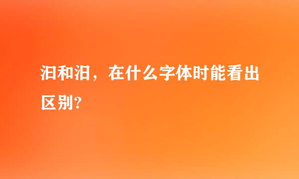 汩和汨，在什么字体时能看出区别?