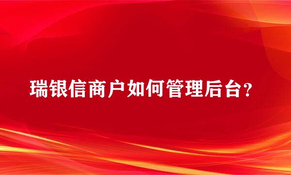 瑞银信商户如何管理后台？