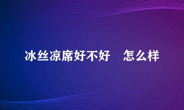 冰丝凉席好不好 怎么样