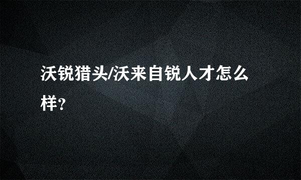 沃锐猎头/沃来自锐人才怎么样？