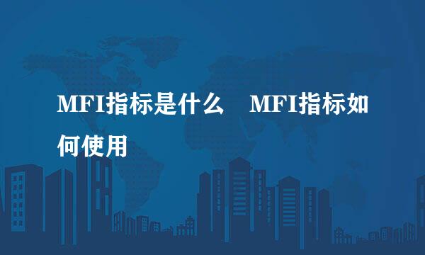 MFI指标是什么 MFI指标如何使用