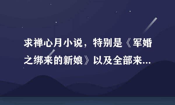 求禅心月小说，特别是《军婚之绑来的新娘》以及全部来自番外，急，谢谢