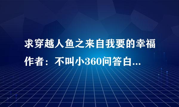 求穿越人鱼之来自我要的幸福作者：不叫小360问答白txt全文发到susannazhang@***.cn