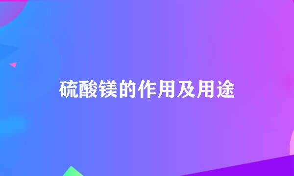 硫酸镁的作用及用途