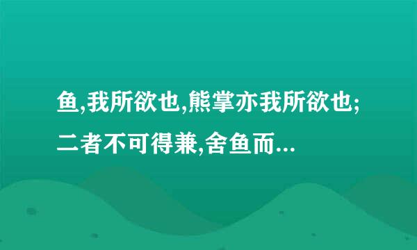 鱼,我所欲也,熊掌亦我所欲也;二者不可得兼,舍鱼而取熊掌者也。(孟子) 全文