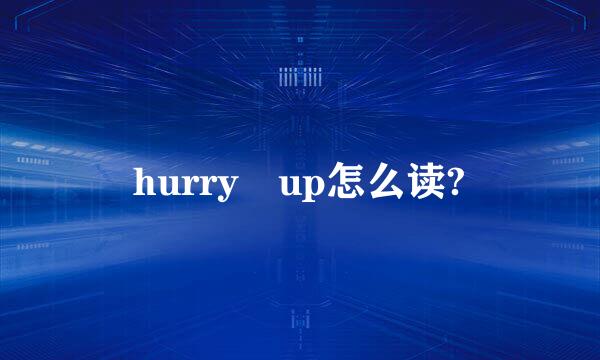 hurry up怎么读?