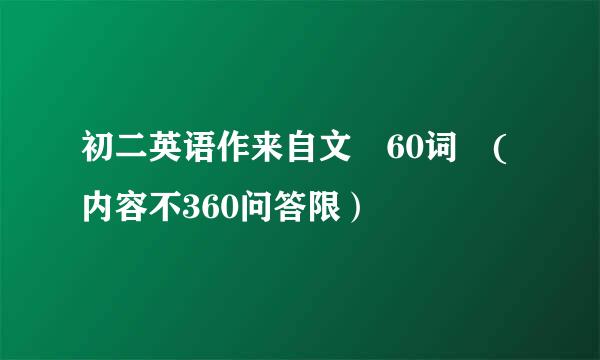 初二英语作来自文 60词 (内容不360问答限）