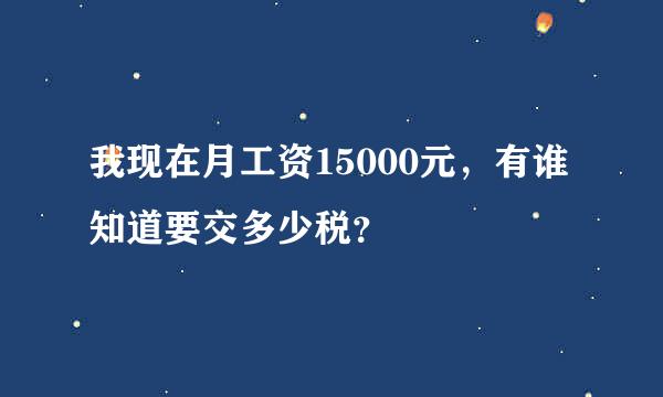 我现在月工资15000元，有谁知道要交多少税？