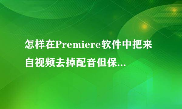 怎样在Premiere软件中把来自视频去掉配音但保留背景音乐