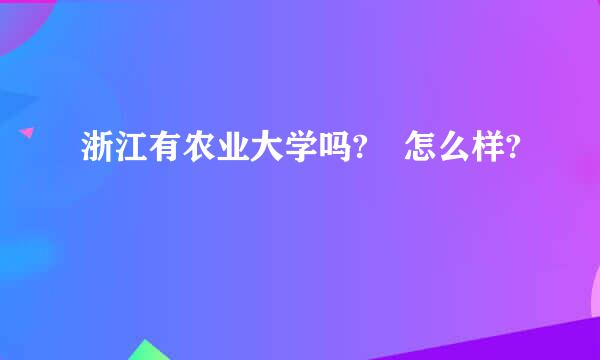 浙江有农业大学吗? 怎么样?