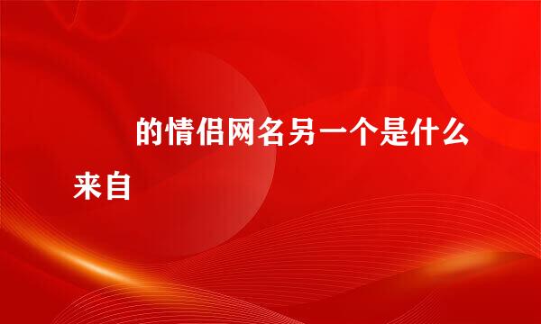 嘦怹的情侣网名另一个是什么来自