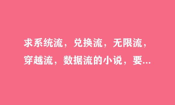 求系统流，兑换流，无限流，穿越流，数据流的小说，要（后宫）的。。。