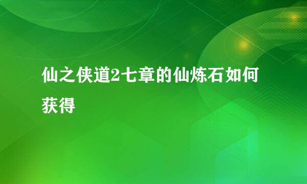 仙之侠道2七章的仙炼石如何获得