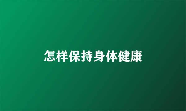 怎样保持身体健康