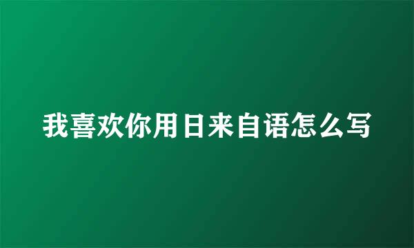 我喜欢你用日来自语怎么写