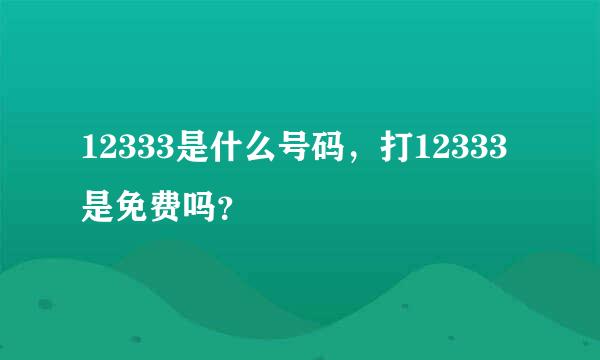 12333是什么号码，打12333是免费吗？