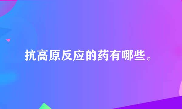 抗高原反应的药有哪些。