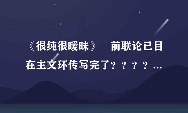 《很纯很暧昧》 前联论已目在主文环传写完了？？？？ 后传多久 才写 ？？？