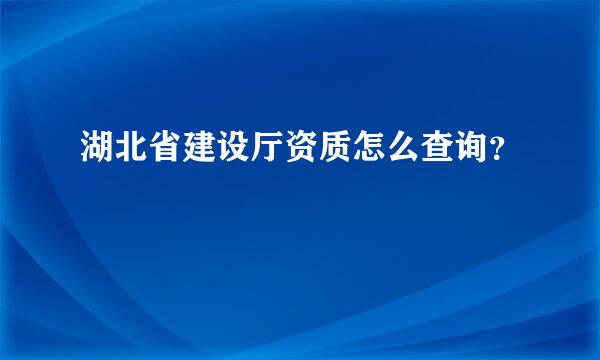 湖北省建设厅资质怎么查询？