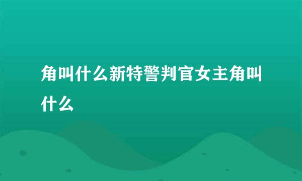 角叫什么新特警判官女主角叫什么