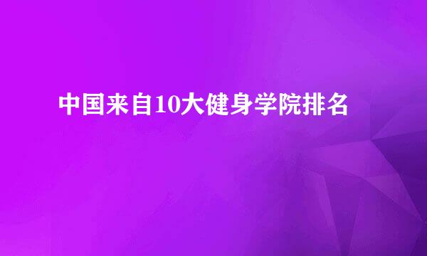 中国来自10大健身学院排名