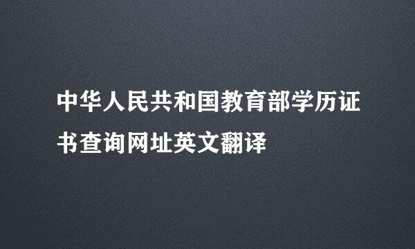 中华人民共和国教育部学历证书查询网址英文翻译