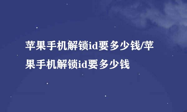 苹果手机解锁id要多少钱/苹果手机解锁id要多少钱