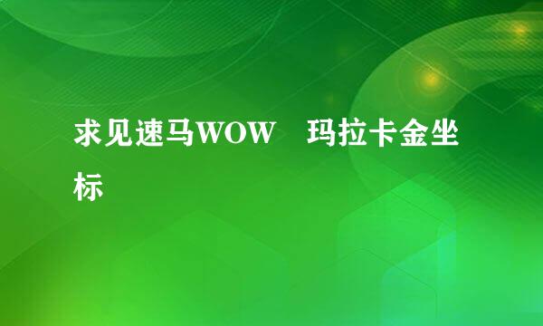 求见速马WOW 玛拉卡金坐标