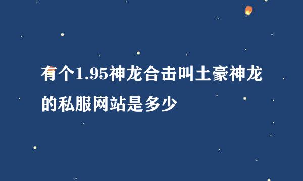 有个1.95神龙合击叫土豪神龙的私服网站是多少