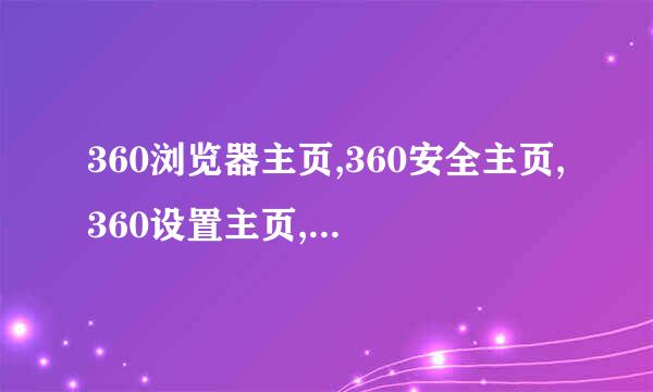 360浏览器主页,360安全主页,360设置主页,360上网主文向害页,360怎么设置主页