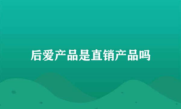 后爱产品是直销产品吗