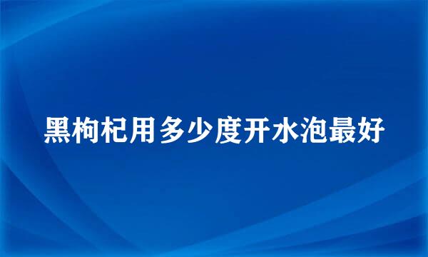 黑枸杞用多少度开水泡最好