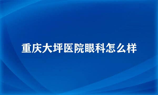 重庆大坪医院眼科怎么样