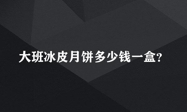 大班冰皮月饼多少钱一盒？