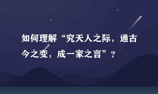 如何理解“究天人之际，通古今之变，成一家之言”？