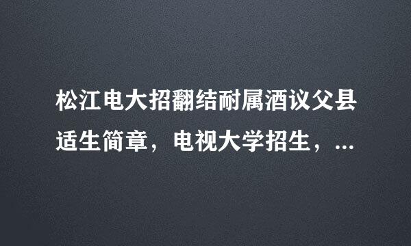 松江电大招翻结耐属酒议父县适生简章，电视大学招生，电大有哪些专业