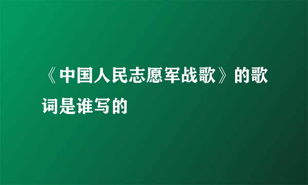 《中国人民志愿军战歌》的歌词是谁写的