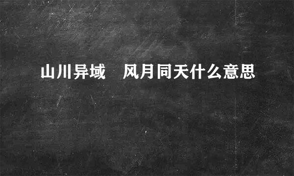 山川异域 风月同天什么意思