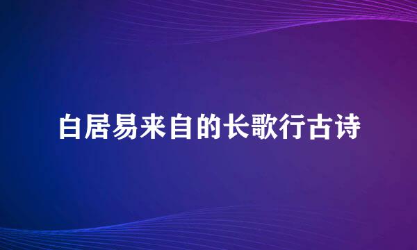 白居易来自的长歌行古诗