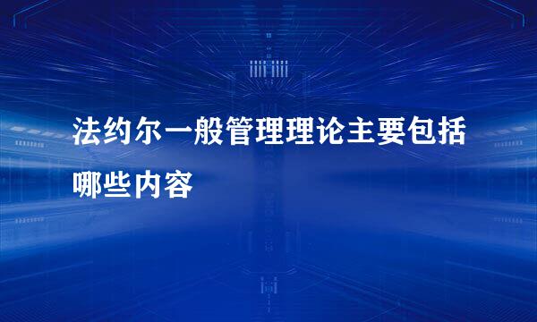 法约尔一般管理理论主要包括哪些内容