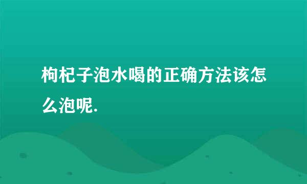 枸杞子泡水喝的正确方法该怎么泡呢.