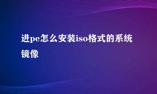 进pe怎么安装iso格式的系统镜像