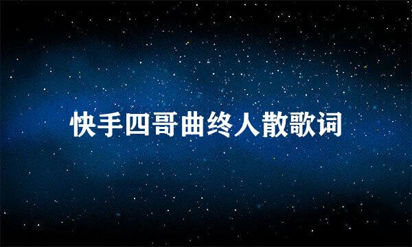 快手四哥曲终人散歌词