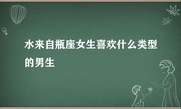 水来自瓶座女生喜欢什么类型的男生